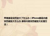 蘋果屏幕突然放大了怎么辦（iPhone屏幕內(nèi)容突然被放大怎么辦 屏幕內(nèi)容突然被放大處理方法）