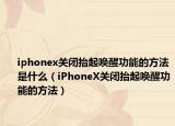 iphonex關(guān)閉抬起喚醒功能的方法是什么（iPhoneX關(guān)閉抬起喚醒功能的方法）