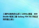 三星f52耗電怎么樣（120Hz 屏幕   6000mAh 電池三星 Galaxy F54 5G 手機(jī)支持頁面上線）