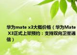 華為mate x3大概價(jià)格（華為Mate X3正式上架預(yù)約：支持雙向衛(wèi)星通信）