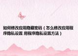 如何修改應(yīng)用隱藏密碼（怎么修改應(yīng)用程序隱私設(shè)置 用程序隱私設(shè)置方法）