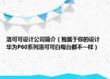 洛可可設計公司簡介（獨屬于你的設計 華為P60系列洛可可白每臺都不一樣）