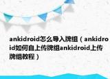 ankidroid怎么導(dǎo)入牌組（ankidroid如何自上傳牌組ankidroid上傳牌組教程）