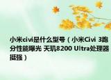 小米civi是什么型號(hào)（小米Civi 3跑分性能曝光 天璣8200 Ultra處理器挺強(qiáng)）