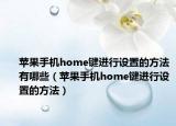 蘋果手機(jī)home鍵進(jìn)行設(shè)置的方法有哪些（蘋果手機(jī)home鍵進(jìn)行設(shè)置的方法）