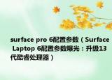 surface pro 6配置參數(shù)（Surface Laptop 6配置參數(shù)曝光：升級13代酷睿處理器）