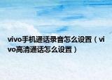 vivo手機(jī)通話錄音怎么設(shè)置（vivo高清通話怎么設(shè)置）