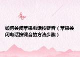 如何關(guān)閉蘋果電話按鍵音（蘋果關(guān)閉電話按鍵音的方法步驟）