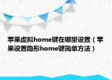 蘋果虛擬home鍵在哪里設(shè)置（蘋果設(shè)置隱形home鍵簡單方法）