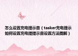 怎么設(shè)置充電提示音（tasker充電提示如何設(shè)置充電提提示音設(shè)置方法圖解）