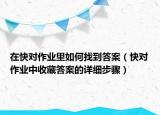 在快對作業(yè)里如何找到答案（快對作業(yè)中收藏答案的詳細(xì)步驟）
