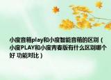小度音箱play和小度智能音箱的區(qū)別（小度PLAY和小度青春版有什么區(qū)別哪個好 功能對比）