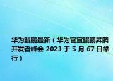 華為鯤鵬最新（華為官宣鯤鵬昇騰開發(fā)者峰會(huì) 2023 于 5 月 67 日舉行）