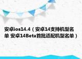 安卓ios14.4（安卓14支持機(jī)型名單 安卓14Beta首批適配機(jī)型名單）