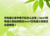 充電提示音蘋果手機(jī)怎么設(shè)置（ios14充電提示音如何修改ios14充電提示音修改設(shè)置教程）