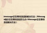 imessage正在等待激活的解決方法（iMessage提示正在等待激活怎么辦 iMessage正在等待激活解決方法）