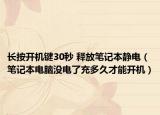 長按開機(jī)鍵30秒 釋放筆記本靜電（筆記本電腦沒電了充多久才能開機(jī)）