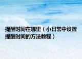 提醒時間在哪里（小日常中設(shè)置提醒時間的方法教程）