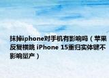 抹掉iphone對(duì)手機(jī)有影響嗎（蘋(píng)果反復(fù)橫跳 iPhone 15重歸實(shí)體鍵不影響量產(chǎn)）