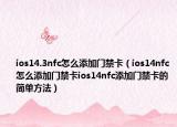 ios14.3nfc怎么添加門禁卡（ios14nfc怎么添加門禁卡ios14nfc添加門禁卡的簡(jiǎn)單方法）