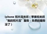 iphone 照片流關(guān)閉（蘋果將關(guān)閉“我的照片流”服務(wù)：免費(fèi)的服務(wù)沒了）