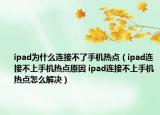 ipad為什么連接不了手機(jī)熱點(diǎn)（ipad連接不上手機(jī)熱點(diǎn)原因 ipad連接不上手機(jī)熱點(diǎn)怎么解決）