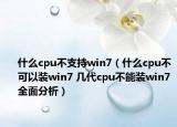 什么cpu不支持win7（什么cpu不可以裝win7 幾代cpu不能裝win7全面分析）