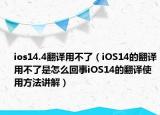 ios14.4翻譯用不了（iOS14的翻譯用不了是怎么回事iOS14的翻譯使用方法講解）