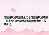 電腦清灰加硅膠什么用（電腦清灰加硅脂一般多少錢(電腦清灰和加硅脂費(fèi)用一般多少)）