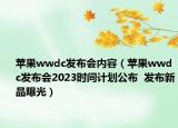蘋果wwdc發(fā)布會(huì)內(nèi)容（蘋果wwdc發(fā)布會(huì)2023時(shí)間計(jì)劃公布  發(fā)布新品曝光）