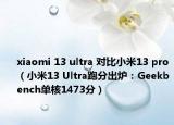 xiaomi 13 ultra 對(duì)比小米13 pro（小米13 Ultra跑分出爐：Geekbench單核1473分）