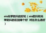 ois光學(xué)防抖的好處（ois防抖和光學(xué)防抖的區(qū)別哪個(gè)好  對(duì)比怎么選好）