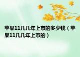 蘋果11幾幾年上市的多少錢（蘋果11幾幾年上市的）