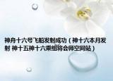 神舟十六號(hào)飛船發(fā)射成功（神十六本月發(fā)射 神十五神十六乘組將會(huì)師空間站）