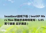 beastbeat游戲下載（beatXP Marv Neo 智能手表即將發(fā)布：1.85 英寸屏幕 藍(lán)牙通話）