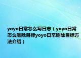 yoyo日常怎么寫日志（yoyo日常怎么刪除目標(biāo)yoyo日常刪除目標(biāo)方法介紹）