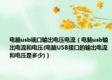 電腦usb端口輸出電壓電流（電腦usb輸出電流和電壓(電腦USB接口的輸出電流和電壓是多少)）