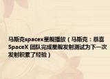 馬斯克spacex星艦播放（馬斯克：恭喜 SpaceX 團(tuán)隊(duì)完成星艦發(fā)射測試為下一次發(fā)射積累了經(jīng)驗(yàn)）