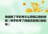 微信換了手機(jī)號(hào)怎么登陸以前的微信（換手機(jī)號(hào)了微信還能用以前的嗎）