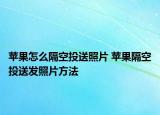 蘋(píng)果怎么隔空投送照片 蘋(píng)果隔空投送發(fā)照片方法