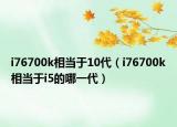 i76700k相當于10代（i76700k相當于i5的哪一代）