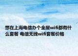 想在上海電信辦個(gè)全屋wifi都有什么套餐 電信無(wú)線(xiàn)wifi套餐價(jià)格