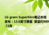 LG gram SuperSlim筆記本將發(fā)布：15.6英寸屏幕  重量約989.72克