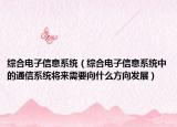 綜合電子信息系統(tǒng)（綜合電子信息系統(tǒng)中的通信系統(tǒng)將來需要向什么方向發(fā)展）