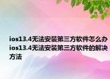 ios13.4無法安裝第三方軟件怎么辦ios13.4無法安裝第三方軟件的解決方法