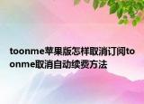 toonme蘋果版怎樣取消訂閱toonme取消自動(dòng)續(xù)費(fèi)方法