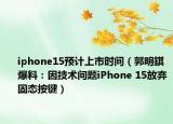iphone15預(yù)計上市時間（郭明錤爆料：因技術(shù)問題iPhone 15放棄固態(tài)按鍵）