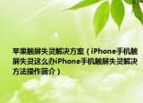 蘋果觸屏失靈解決方案（iPhone手機觸屏失靈這么辦iPhone手機觸屏失靈解決方法操作簡介）