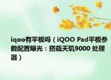 iqoo有平板嗎（iQOO Pad平板參數(shù)配置曝光：搭載天璣9000 處理器）
