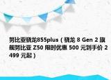 努比亞驍龍855plus（驍龍 8 Gen 2 旗艦努比亞 Z50 限時優(yōu)惠 500 元到手價 2499 元起）